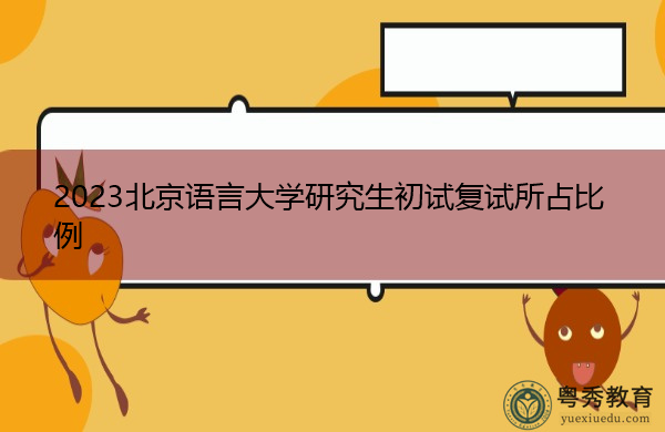 2023北京语言大学研究生初试复试所占比例