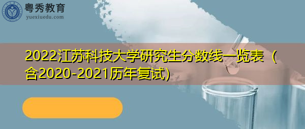 2022江苏科技大学研究生分数线一览表(含2020-2021历年复试) 2022江苏科技大学研究生分数线一览表(含2020-2021历年复试)