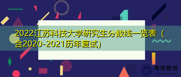2022江苏科技大学研究生分数线一览表(含2020-2021历年复试) 2022江苏科技大学研究生分数线一览表(含2020-2021历年复试)