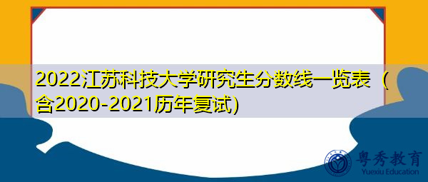 2022江苏科技大学研究生分数线一览表(含2020-2021历年复试) 2022江苏科技大学研究生分数线一览表(含2020-2021历年复试)