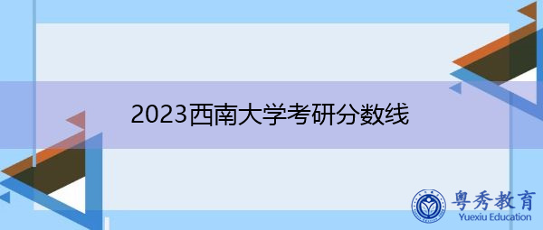 2023西南大学考研分数线