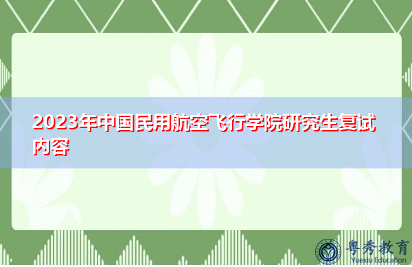 2023年中国民用航空飞行学院研究生复试内容 2023年中国民用航空飞行学院研究生复试内容