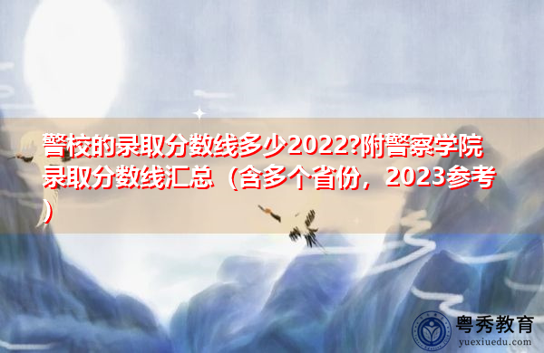 警校的录取分数线多少2022?附警察学院录取分数线汇总（含多个省份，2023参考）