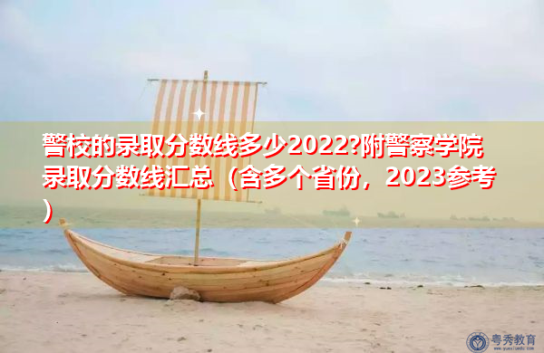 警校的录取分数线多少2022?附警察学院录取分数线汇总（含多个省份，2023参考）