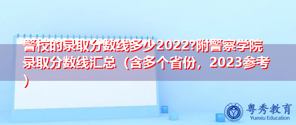 警校的录取分数线多少2022?附警察学院录取分数线汇总（含多个省份，2023参考）