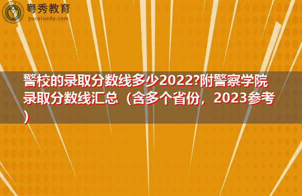 警校的录取分数线多少2022?附警察学院录取分数线汇总（含多个省份，2023参考）