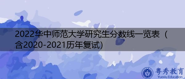 2022华中师范大学研究生分数线一览表(含2020-2021历年复试) 2022华中师范大学研究生分数线一览表(含2020-2021历年复试)