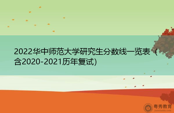 2022华中师范大学研究生分数线一览表(含2020-2021历年复试) 2022华中师范大学研究生分数线一览表(含2020-2021历年复试)