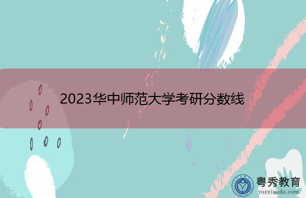 2023华中师范大学考研分数线