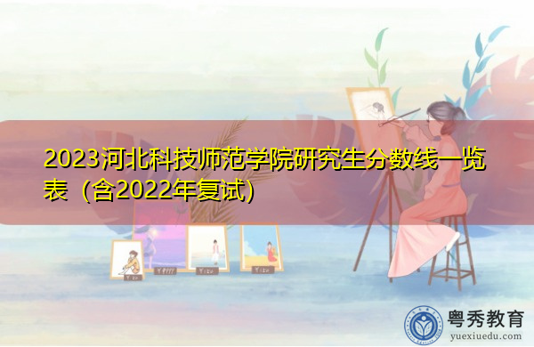 2023河北科技师范学院研究生分数线一览表(含2022年复试) 2023河北科技师范学院研究生分数线一览表(含2022年复试)