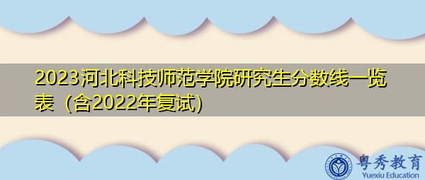 2023河北科技师范学院研究生分数线一览表(含2022年复试) 2023河北科技师范学院研究生分数线一览表(含2022年复试)