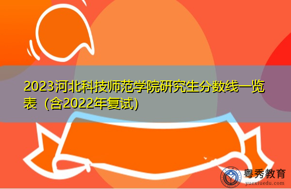 2023河北科技师范学院研究生分数线一览表(含2022年复试) 2023河北科技师范学院研究生分数线一览表(含2022年复试)