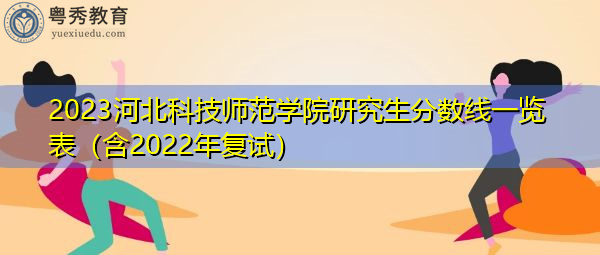 2023河北科技师范学院研究生分数线一览表(含2022年复试) 2023河北科技师范学院研究生分数线一览表(含2022年复试)