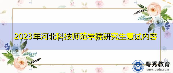 2023年河北科技师范学院研究生复试内容 2023年河北科技师范学院研究生复试内容