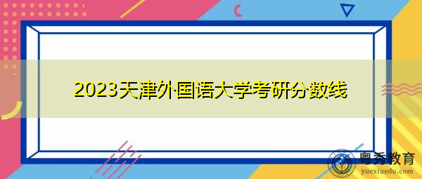 2023天津外国语大学考研分数线
