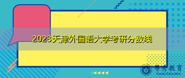 2023天津外国语大学考研分数线