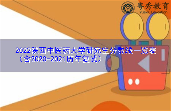 2022陕西中医药大学研究生分数线一览表（含2020-2021历年复试）