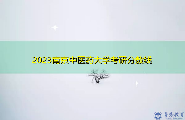 2023南京中医药大学考研分数线