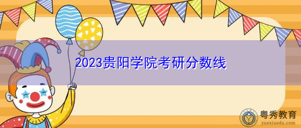 2023贵阳学院考研分数线