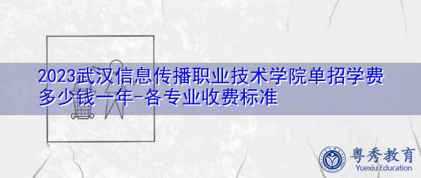 2023武汉信息传播职业技术学院单招学费多少钱一年-各专业收费标准 2023武汉信息传播职业技术学院单招学费多少钱一年-各专业收费标准
