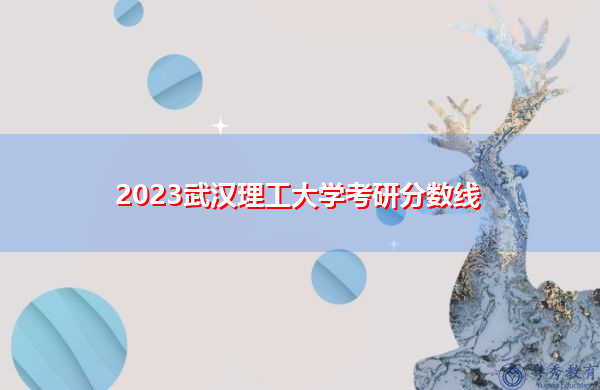2023武汉理工大学考研分数线 2023武汉理工大学考研分数线