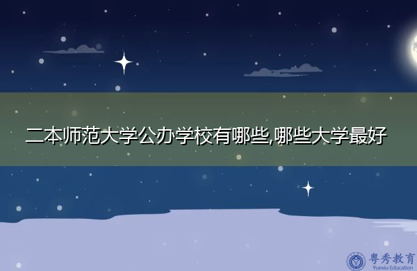 二本师范大学公办学校有哪些,哪些大学最好