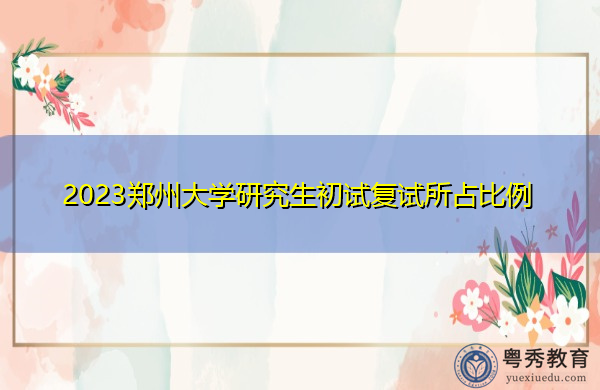 2023郑州大学研究生初试复试所占比例