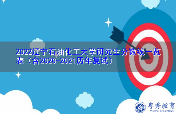 2022辽宁石油化工大学研究生分数线一览表（含2020-2021历年复试）