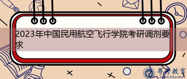 2023年中国民用航空飞行学院考研调剂要求