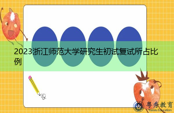 2023浙江师范大学研究生初试复试所占比例