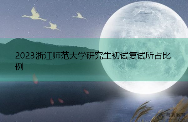 2023浙江师范大学研究生初试复试所占比例