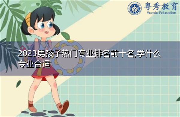 2023男孩子热门专业排名前十名,学什么专业合适