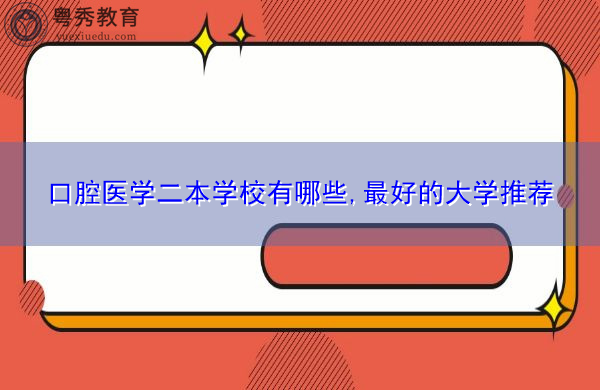 口腔医学二本学校有哪些,最好的大学推荐 口腔医学二本学校有哪些,最好的大学推荐
