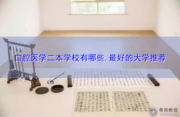 口腔医学二本学校有哪些,最好的大学推荐 口腔医学二本学校有哪些,最好的大学推荐