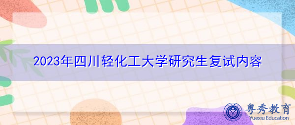 2023年四川轻化工大学研究生复试内容