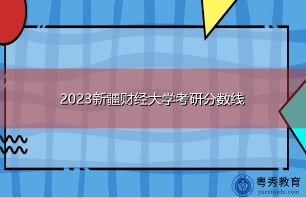 2023新疆财经大学考研分数线