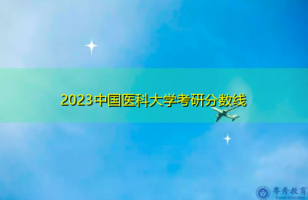 2023中国医科大学考研分数线 2023中国医科大学考研分数线