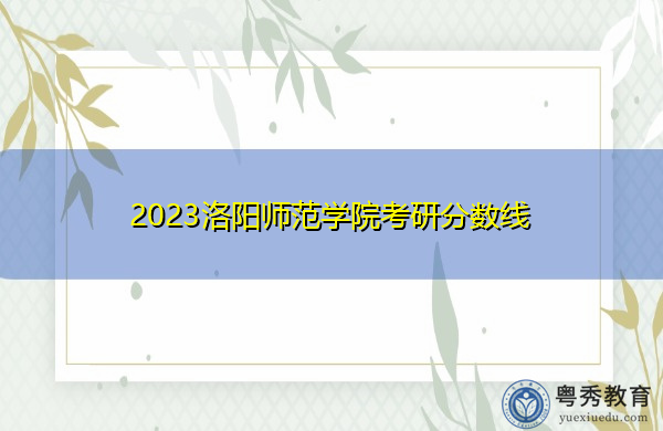 2023洛阳师范学院考研分数线