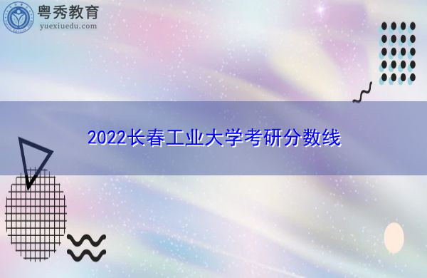 2022长春工业大学考研分数线
