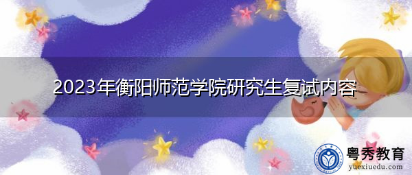 2023年衡阳师范学院研究生复试内容