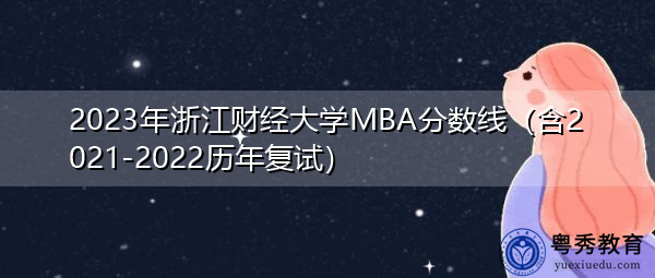 2023年浙江财经大学MBA分数线(含2021-2022历年复试) 2023年浙江财经大学MBA分数线(含2021-2022历年复试)