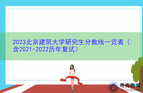 2023北京建筑大学研究生分数线一览表(含2021-2022历年复试) 2023北京建筑大学研究生分数线一览表(含2021-2022历年复试)