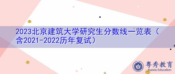 2023北京建筑大学研究生分数线一览表(含2021-2022历年复试) 2023北京建筑大学研究生分数线一览表(含2021-2022历年复试)