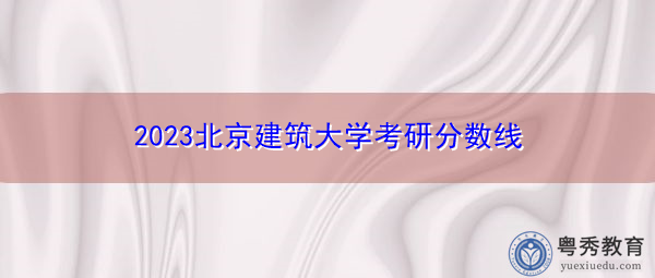 2023北京建筑大学考研分数线