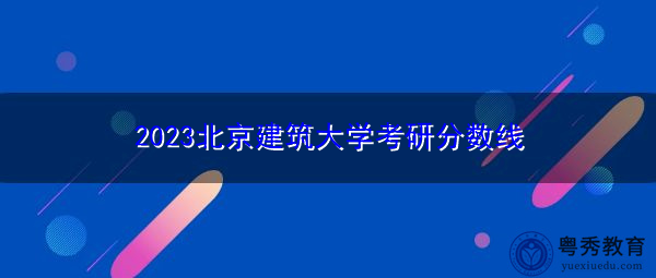 2023北京建筑大学考研分数线