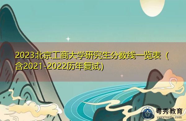 2023北京工商大学研究生分数线一览表(含2021-2022历年复试) 2023北京工商大学研究生分数线一览表(含2021-2022历年复试)