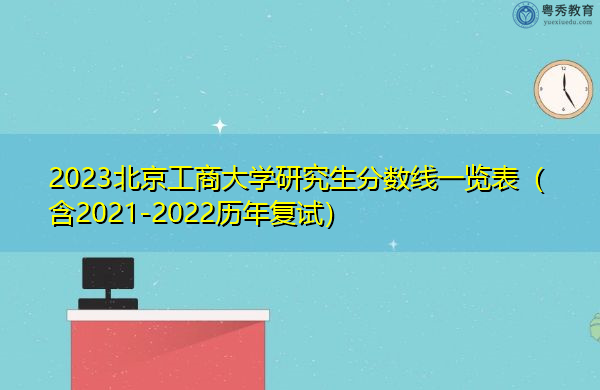 2023北京工商大学研究生分数线一览表(含2021-2022历年复试) 2023北京工商大学研究生分数线一览表(含2021-2022历年复试)