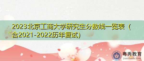 2023北京工商大学研究生分数线一览表(含2021-2022历年复试) 2023北京工商大学研究生分数线一览表(含2021-2022历年复试)