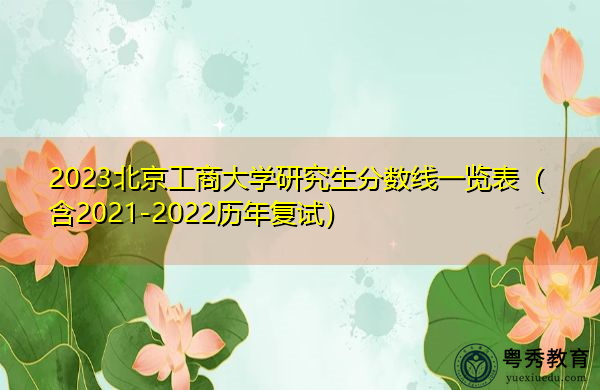 2023北京工商大学研究生分数线一览表(含2021-2022历年复试) 2023北京工商大学研究生分数线一览表(含2021-2022历年复试)