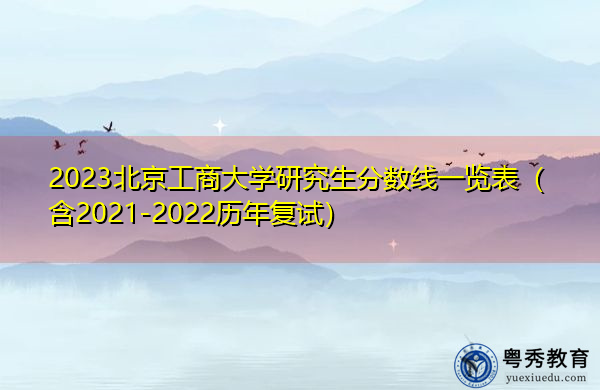 2023北京工商大学研究生分数线一览表(含2021-2022历年复试) 2023北京工商大学研究生分数线一览表(含2021-2022历年复试)